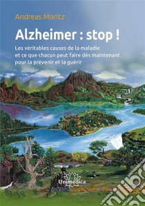 Alzheimer : stop !Les véritables causes de la maladie et ce que chacun peut faire dès maintenant pour la prévenir et la guérir. E-book. Formato EPUB ebook di Andreas Moritz