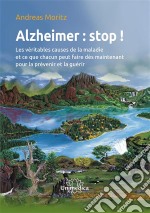 Alzheimer : stop !Les véritables causes de la maladie et ce que chacun peut faire dès maintenant pour la prévenir et la guérir. E-book. Formato EPUB ebook