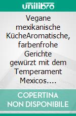 Vegane mexikanische KücheAromatische, farbenfrohe Gerichte gewürzt mit dem Temperament Mexicos. E-book. Formato EPUB ebook