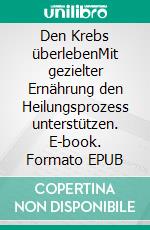 Den Krebs überlebenMit gezielter Ernährung den Heilungsprozess unterstützen. E-book. Formato EPUB ebook di Neal Barnard