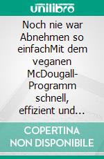 Noch nie war Abnehmen so einfachMit dem veganen McDougall- Programm schnell, effizient und mühelos zum Idealgewicht- Bis zu 7 kg im Monat verlieren-Nie wieder Hunger- So viel essen, wie man möchte. E-book. Formato EPUB ebook