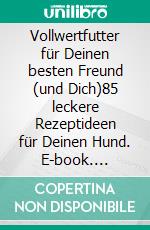 Vollwertfutter für Deinen besten Freund (und Dich)85 leckere Rezeptideen für Deinen Hund. E-book. Formato EPUB ebook di Rick Woodford