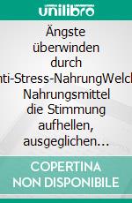 Ängste überwinden durch Anti-Stress-NahrungWelche Nahrungsmittel die Stimmung aufhellen, ausgeglichen machen und Heißhungerattacken besiegen. E-book. Formato EPUB ebook di Trudy Scott