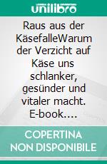 Raus aus der KäsefalleWarum der Verzicht auf Käse uns schlanker, gesünder und vitaler macht. E-book. Formato EPUB