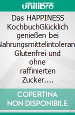 Das HAPPINESS KochbuchGlücklich genießen bei Nahrungsmittelintoleranz Glutenfrei und ohne raffinierten Zucker. E-book. Formato EPUB ebook