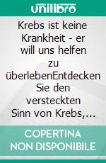 Krebs ist keine Krankheit - er will uns helfen zu überlebenEntdecken Sie den versteckten Sinn von Krebs, heilen Sie seine Ursachen und seien Sie gesünder denn je.. E-book. Formato EPUB ebook di Andreas Moritz