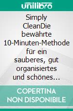 Simply CleanDie bewährte 10-Minuten-Methode für ein sauberes, gut organisiertes und schönes Zuhause. Mit Zeitplänen, natürlichen Putzmittel-Rezepten & Quick-Tipps.. E-book. Formato EPUB ebook di Becky Rapinchuk