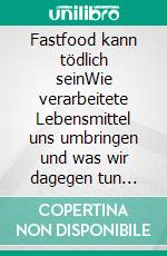 Fastfood kann tödlich seinWie verarbeitete Lebensmittel uns umbringen und was wir dagegen tun können. E-book. Formato EPUB ebook di Joel Fuhrman