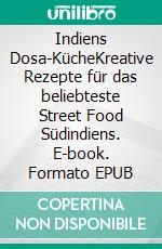 Indiens Dosa-KücheKreative Rezepte für das beliebteste Street Food Südindiens. E-book. Formato EPUB