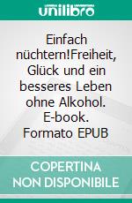 Einfach nüchtern!Freiheit, Glück und ein besseres Leben ohne Alkohol. E-book. Formato EPUB ebook