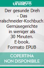 Der gesunde Dreh - Das Spiralschneider-Kochbuch100 Gemüsegerichte in weniger als 30 Minuten. E-book. Formato EPUB ebook