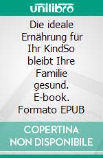 Die ideale Ernährung für Ihr KindSo bleibt Ihre Familie gesund. E-book. Formato EPUB ebook di Katherine Erlich