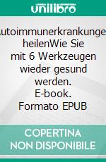 Autoimmunerkrankungen heilenWie Sie mit 6 Werkzeugen wieder gesund werden. E-book. Formato EPUB ebook