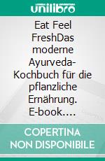 Eat Feel FreshDas moderne Ayurveda- Kochbuch für die pflanzliche Ernährung. E-book. Formato EPUB ebook