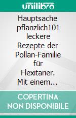 Hauptsache pflanzlich101 leckere Rezepte der Pollan-Familie für Flexitarier. Mit einem Vorwort von Michael Pollan.. E-book. Formato EPUB ebook