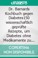 Dr. Barnards Kochbuch gegen Diabetes150 wissenschaftlich geprüfte Rezepte, um Diabetes ohne Medikamente zu heilen. E-book. Formato EPUB