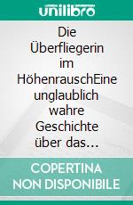 Die Überfliegerin im HöhenrauschEine unglaublich wahre Geschichte über das Doppelleben einer Süchtigen. E-book. Formato EPUB ebook di Tiffany Jenkins