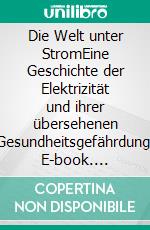 Die Welt unter StromEine Geschichte der Elektrizität und ihrer übersehenen Gesundheitsgefährdung. E-book. Formato EPUB