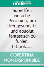 Superlife5 einfache Prinzipien, um dich gesund, fit und absolut fantastisch zu fühlen. E-book. Formato EPUB ebook