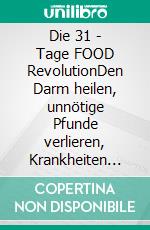 Die 31 - Tage FOOD RevolutionDen Darm heilen, unnötige Pfunde verlieren, Krankheiten vorbeugen und nebenbei den Planeten retten. E-book. Formato EPUB ebook