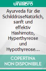Ayurveda für die SchilddrüseNatürlich, sanft und effektiv Hashimoto, Hyperthyreose und Hypothyreose heilen. E-book. Formato EPUB ebook