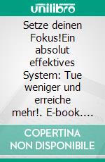 Setze deinen Fokus!Ein absolut effektives System: Tue weniger und erreiche mehr!. E-book. Formato EPUB