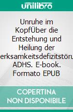 Unruhe im KopfÜber die Entstehung und Heilung der Aufmerksamkeitsdefizitstörungen ADHS. E-book. Formato EPUB ebook di Gabor Maté