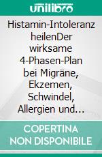 Histamin-Intoleranz heilenDer wirksame 4-Phasen-Plan bei Migräne, Ekzemen, Schwindel, Allergien und vielem mehr. E-book. Formato EPUB ebook