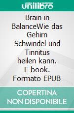 Brain in BalanceWie das Gehirn Schwindel und Tinnitus heilen kann. E-book. Formato EPUB ebook