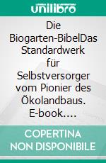 Die Biogarten-BibelDas Standardwerk für Selbstversorger vom Pionier des Ökolandbaus. E-book. Formato EPUB ebook