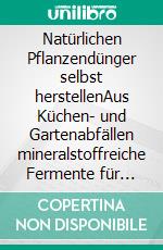 Natürlichen Pflanzendünger selbst herstellenAus Küchen- und Gartenabfällen mineralstoffreiche Fermente für einen lebendigen Boden gewinnen. E-book. Formato EPUB