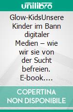 Glow-KidsUnsere Kinder im Bann digitaler Medien – wie wir sie von der Sucht befreien. E-book. Formato EPUB ebook