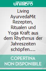 Living AyurvedaMit Rezepten, Ritualen und Yoga Kraft aus dem Rhythmus der Jahreszeiten schöpfen. E-book. Formato EPUB ebook