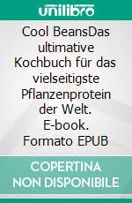 Cool BeansDas ultimative Kochbuch für das vielseitigste Pflanzenprotein der Welt. E-book. Formato EPUB ebook