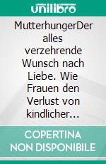 MutterhungerDer alles verzehrende Wunsch nach Liebe. Wie Frauen den Verlust von kindlicher Geborgenheit bewältigen und innere Stärke finden. E-book. Formato EPUB ebook