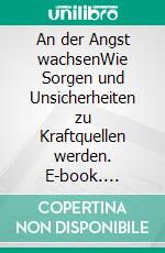 An der Angst wachsenWie Sorgen und Unsicherheiten zu Kraftquellen werden. E-book. Formato EPUB ebook