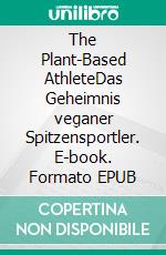 The Plant-Based AthleteDas Geheimnis veganer Spitzensportler. E-book. Formato EPUB ebook di Matt Frazier