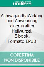 AshwagandhaWirkung und Anwendung einer uralten Heilwurzel. E-book. Formato EPUB ebook