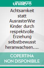 Achtsamkeit statt AusrasterWie Kinder durch respektvolle Erziehung selbstbewusst heranwachsen. E-book. Formato EPUB ebook