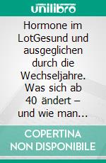 Hormone im LotGesund und ausgeglichen durch die Wechseljahre. Was sich ab 40 ändert – und wie man entspannt damit umgeht. E-book. Formato EPUB ebook