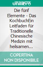 Die fünf Elemente - Das KochbuchEin Leitfaden für Traditionelle Chinesische Medizin mit heilsamen Rezepten für jeden Tag. E-book. Formato EPUB ebook