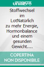 Stoffwechsel im LotNatürlich zu mehr Energie, Hormonbalance und einem gesunden Gewicht. E-book. Formato EPUB ebook