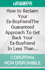 How to Reclaim Your Ex-BoyfriendThe Guaranteed Approach To Get Back Your Ex-Boyfriend In Less Than 1 Week. E-book. Formato EPUB ebook di Quincy Lesley Darren