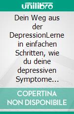 Dein Weg aus der DepressionLerne in einfachen Schritten, wie du deine depressiven Symptome hinter dir lässt. E-book. Formato EPUB ebook