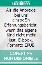 Als die Anorexie bei uns einzogEin Erfahrungsbericht, wenn das eigene Kind nicht mehr isst. E-book. Formato EPUB ebook