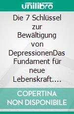 Die 7 Schlüssel zur Bewältigung von DepressionenDas Fundament für neue Lebenskraft. E-book. Formato EPUB ebook