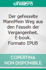 Der gefesselte MannMein Weg aus den Fesseln der Vergangenheit. E-book. Formato EPUB ebook
