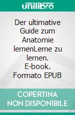 Der ultimative Guide zum Anatomie lernenLerne zu lernen. E-book. Formato EPUB ebook