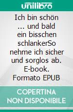 Ich bin schön ... und bald ein bisschen schlankerSo nehme ich sicher und sorglos ab. E-book. Formato EPUB ebook