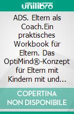 ADS. Eltern als Coach.Ein praktisches Workbook für Eltern. Das OptiMind®-Konzept für Eltern mit Kindern mit und ohne Hyperaktivität. Praktische Tipps zum Umgang mit ADS-Kindern. E-book. Formato EPUB ebook
